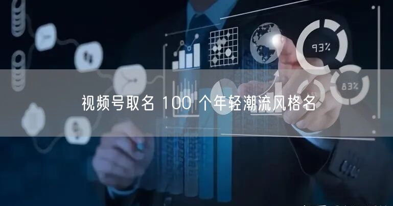 视频号取名 100 个年轻潮流风格名