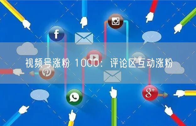 视频号涨粉 1000：评论区互动涨粉