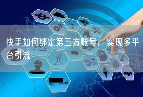 快手如何绑定第三方账号，实现多平台引流
