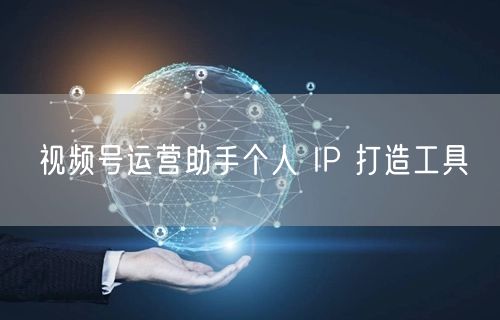视频号运营助手个人 IP 打造工具