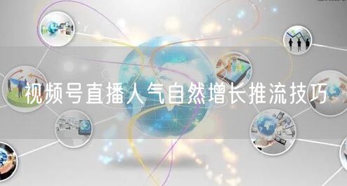 视频号直播人气自然增长推流技巧