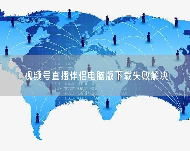 视频号直播伴侣电脑版下载失败解决