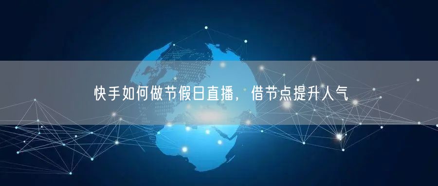 快手如何做节假日直播，借节点提升人气