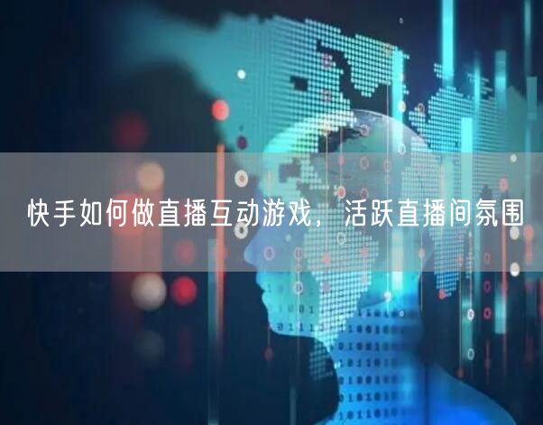 快手如何做直播互动游戏，活跃直播间氛围