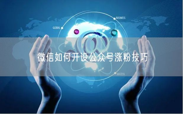 微信如何开设公众号涨粉技巧