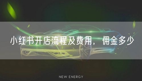 小红书开店流程及费用，佣金多少