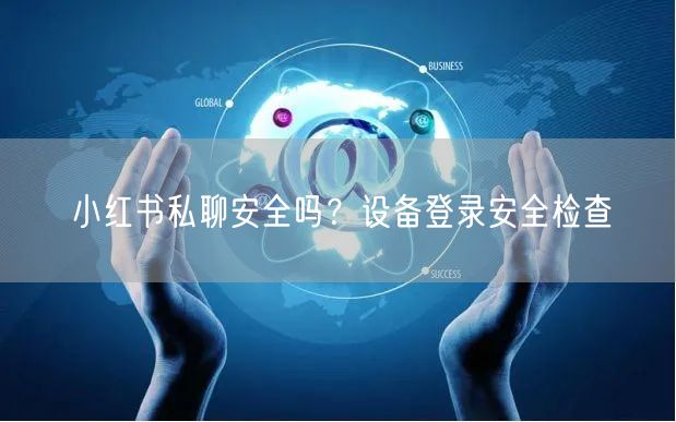 小红书私聊安全吗？设备登录安全检查