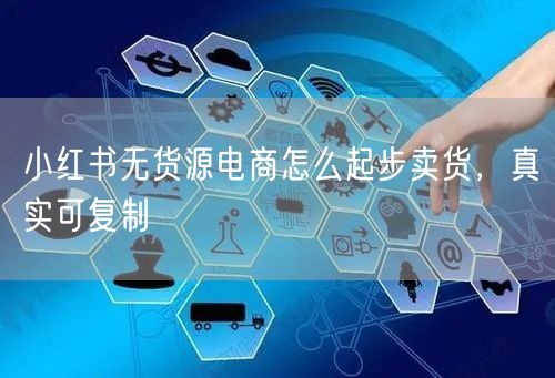 小红书无货源电商怎么起步卖货，真实可复制