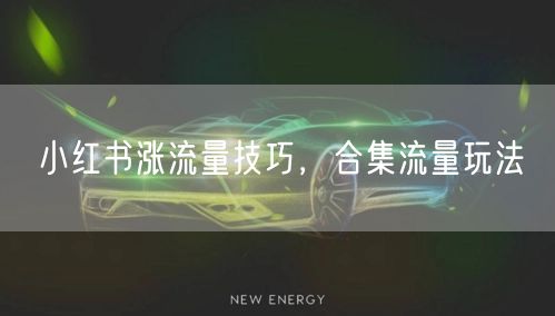小红书涨流量技巧，合集流量玩法