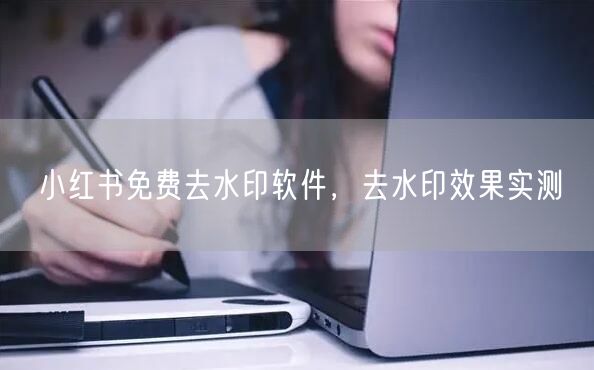 小红书免费去水印软件，去水印效果实测