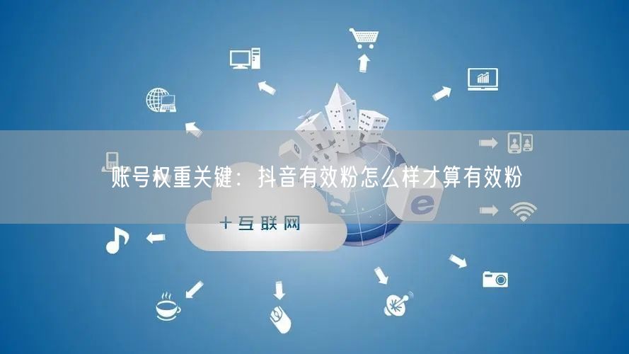 账号权重关键：抖音有效粉怎么样才算有效粉