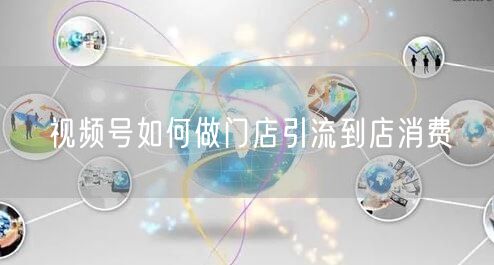 视频号如何做门店引流到店消费