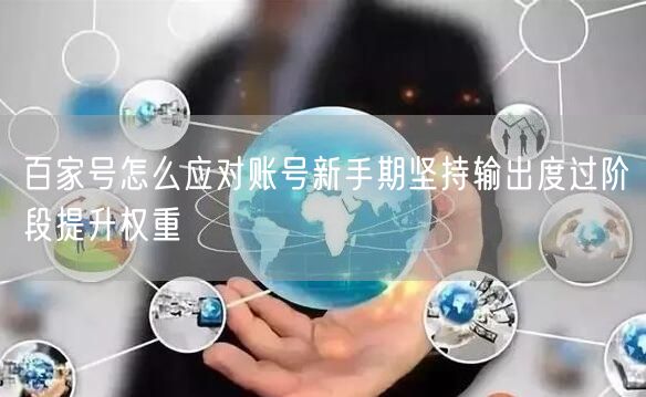 百家号怎么应对账号新手期坚持输出度过阶段提升权重