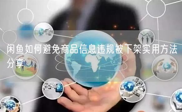 闲鱼如何避免商品信息违规被下架实用方法分享