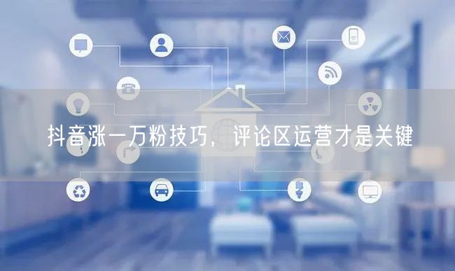 抖音涨一万粉技巧，评论区运营才是关键