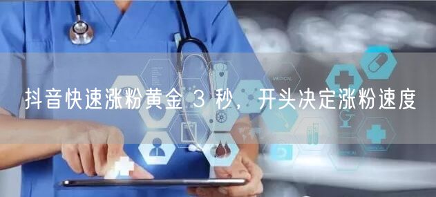 抖音快速涨粉黄金 3 秒，开头决定涨粉速度