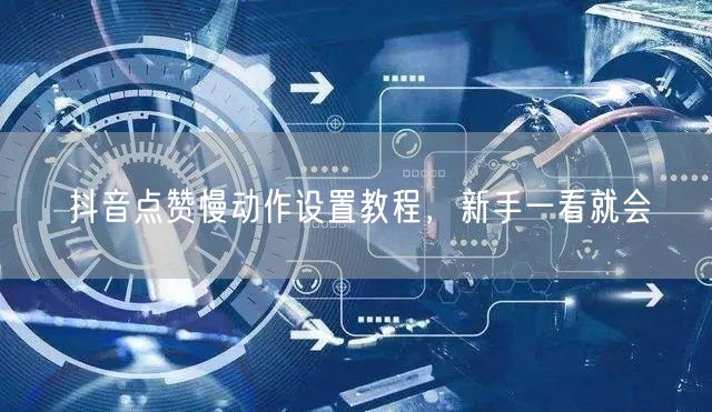 抖音点赞慢动作设置教程，新手一看就会
