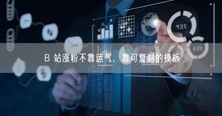 B 站涨粉不靠运气，靠可复制的模板