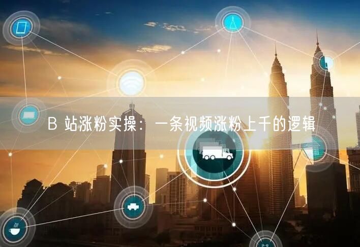 B 站涨粉实操：一条视频涨粉上千的逻辑