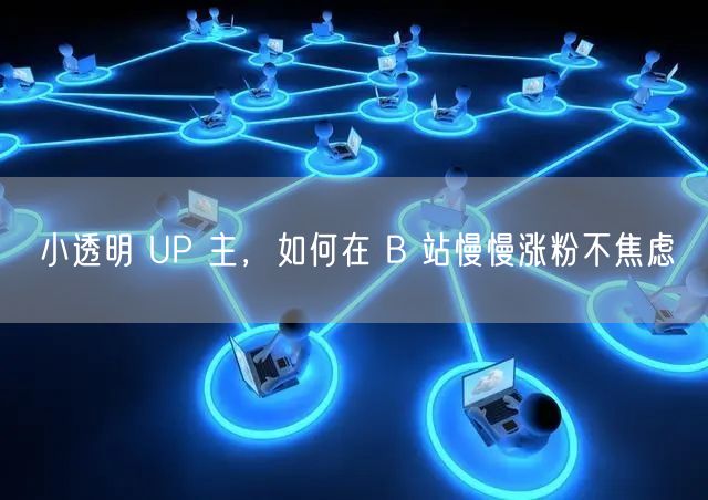 小透明 UP 主，如何在 B 站慢慢涨粉不焦虑