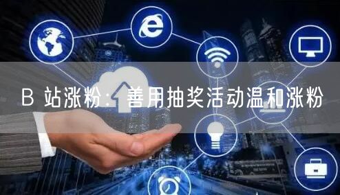 B 站涨粉：善用抽奖活动温和涨粉