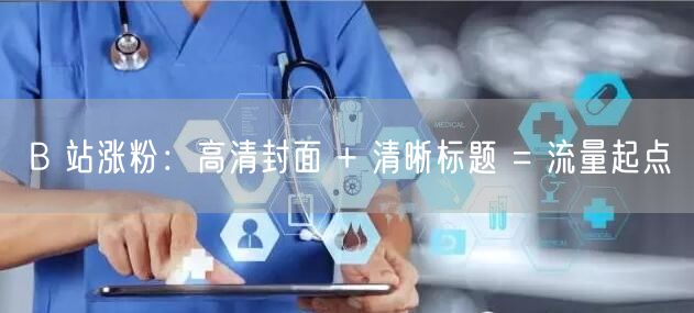 B 站涨粉：高清封面 + 清晰标题 = 流量起点