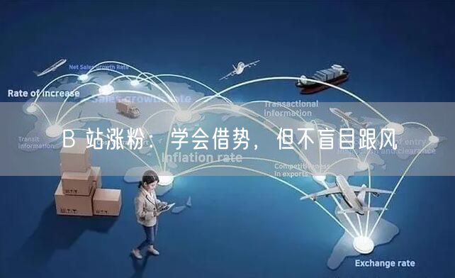 B 站涨粉：学会借势，但不盲目跟风