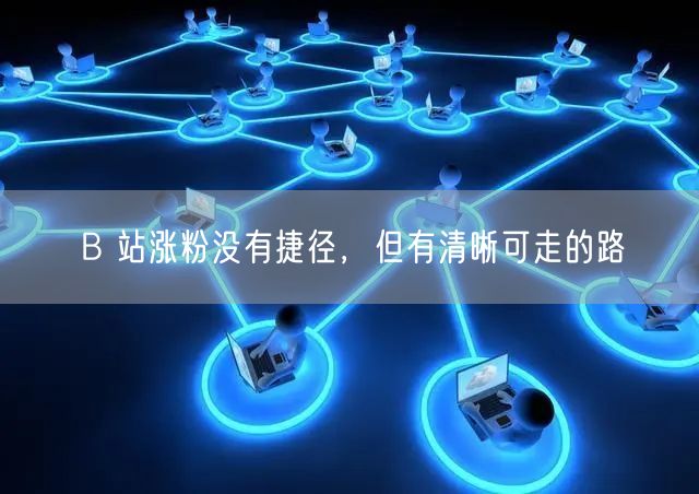 B 站涨粉没有捷径，但有清晰可走的路