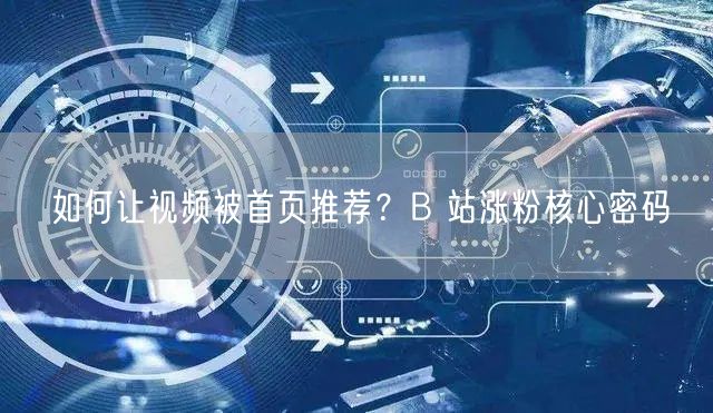 如何让视频被首页推荐？B 站涨粉核心密码