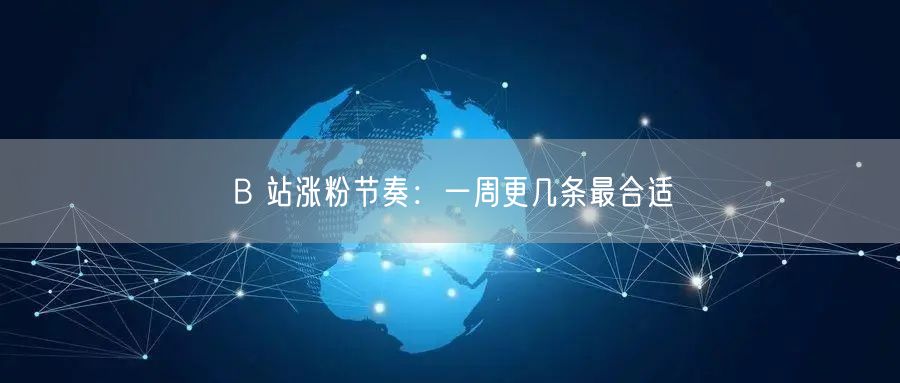B 站涨粉节奏：一周更几条最合适