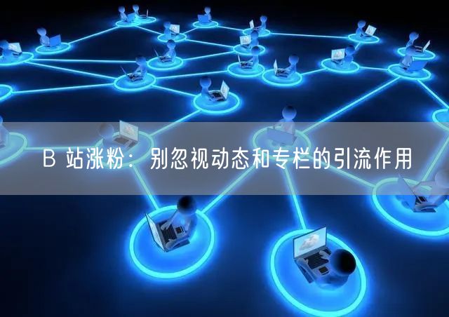 B 站涨粉：别忽视动态和专栏的引流作用