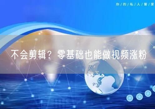 不会剪辑？零基础也能做视频涨粉
