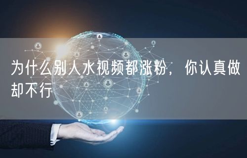 为什么别人水视频都涨粉，你认真做却不行