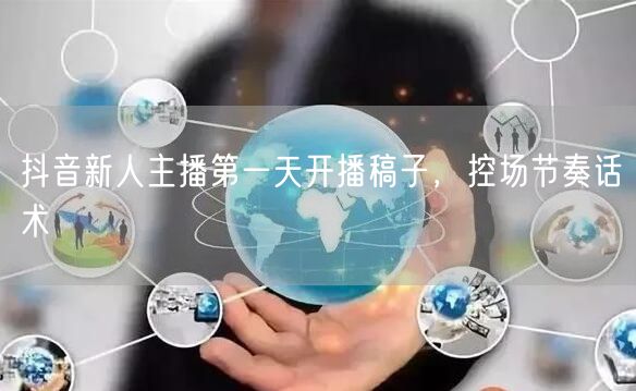 抖音新人主播第一天开播稿子，控场节奏话术