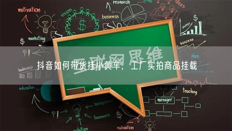 抖音如何带货挂小黄车，工厂实拍商品挂载