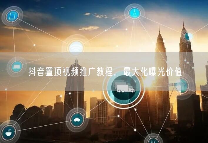 抖音置顶视频推广教程，最大化曝光价值