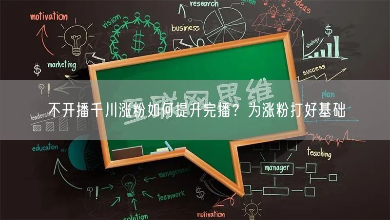 不开播千川涨粉如何提升完播？为涨粉打好基础
