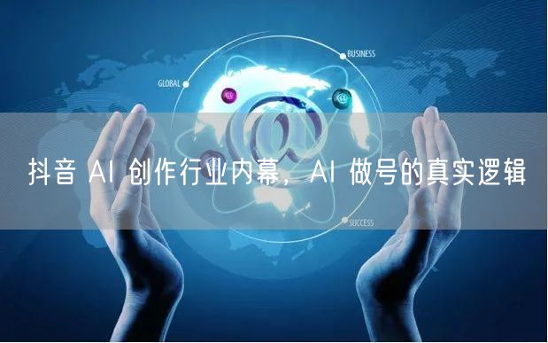 抖音 AI 创作行业内幕，AI 做号的真实逻辑