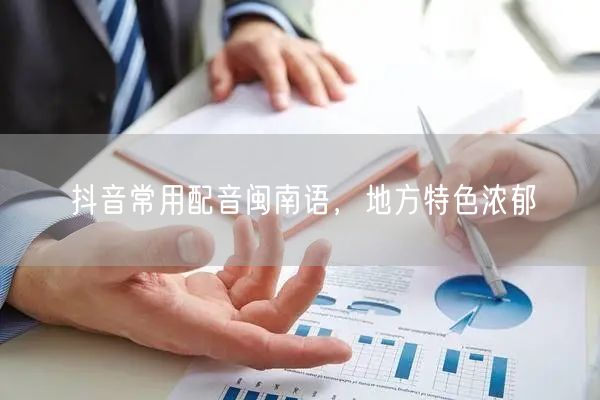 抖音常用配音闽南语，地方特色浓郁