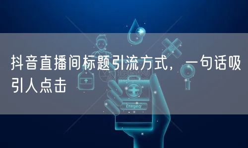 抖音直播间标题引流方式，一句话吸引人点击