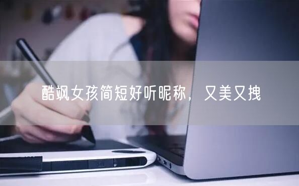 酷飒女孩简短好听昵称，又美又拽
