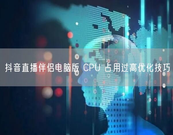 抖音直播伴侣电脑版 CPU 占用过高优化技巧
