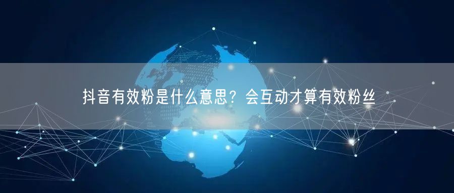 抖音有效粉是什么意思？会互动才算有效粉丝